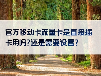 官方移动卡流量卡是直接插卡用吗？还是需要设置？