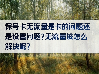 保号卡无流量是卡的问题还是设置问题？无流量该怎么解决呢？
