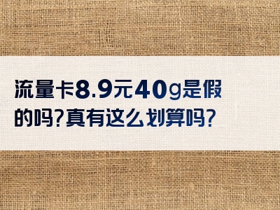 流量卡8.9元40g是假的吗？真有这么划算吗？