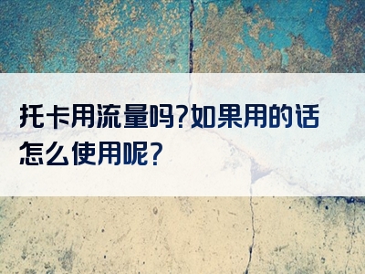 托卡用流量吗？如果用的话怎么使用呢？