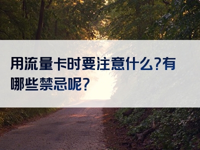 用流量卡时要注意什么？有哪些禁忌呢？
