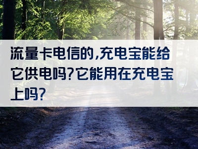流量卡电信的，充电宝能给它供电吗？它能用在充电宝上吗？