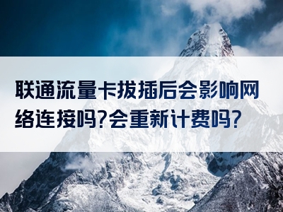 联通流量卡拔插后会影响网络连接吗？会重新计费吗？