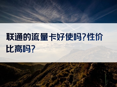 联通的流量卡好使吗？性价比高吗？