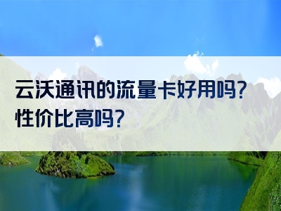 云沃通讯的流量卡好用吗？性价比高吗？