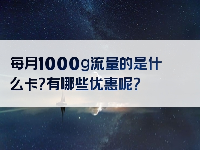 每月1000g流量的是什么卡？有哪些优惠呢？