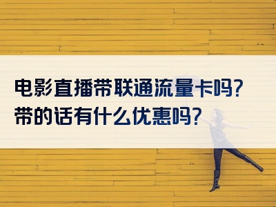 电影直播带联通流量卡吗？带的话有什么优惠吗？