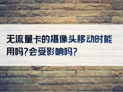 无流量卡的摄像头移动时能用吗？会受影响吗？