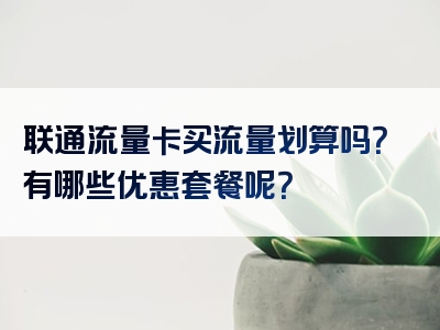 联通流量卡买流量划算吗？有哪些优惠套餐呢？