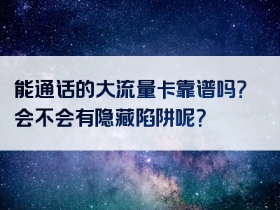 能通话的大流量卡靠谱吗？会不会有隐藏陷阱呢？