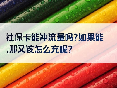 社保卡能冲流量吗？如果能，那又该怎么充呢？