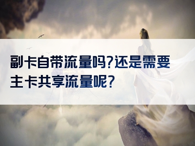 副卡自带流量吗？还是需要主卡共享流量呢？