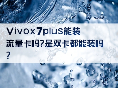 Vivox7plus能装流量卡吗？是双卡都能装吗？