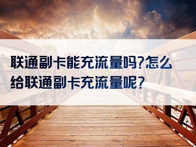 联通副卡能充流量吗？怎么给联通副卡充流量呢？