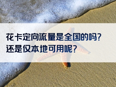 花卡定向流量是全国的吗？还是仅本地可用呢？