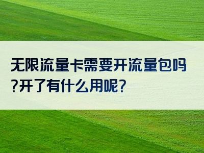 无限流量卡需要开流量包吗？开了有什么用呢？