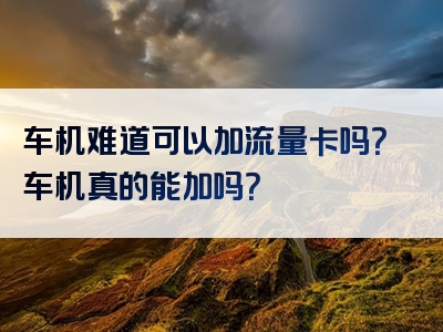 车机难道可以加流量卡吗？车机真的能加吗？