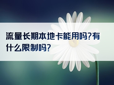 流量长期本地卡能用吗？有什么限制吗？