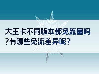 大王卡不同版本都免流量吗？有哪些免流差异呢？