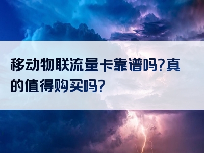 移动物联流量卡靠谱吗？真的值得购买吗？
