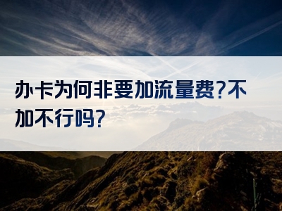 办卡为何非要加流量费？不加不行吗？