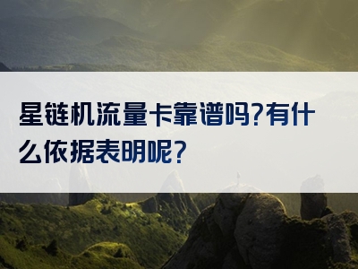 星链机流量卡靠谱吗？有什么依据表明呢？