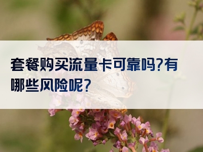 套餐购买流量卡可靠吗？有哪些风险呢？