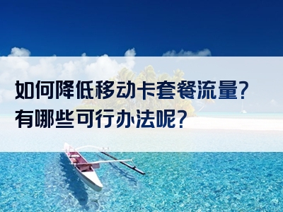 如何降低移动卡套餐流量？有哪些可行办法呢？