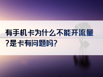有手机卡为什么不能开流量？是卡有问题吗？