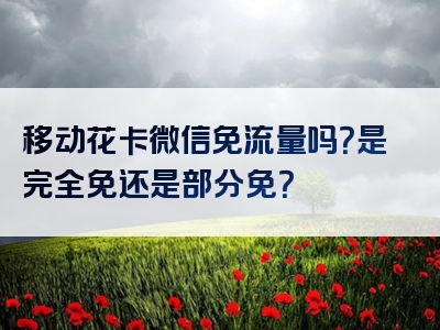 移动花卡微信免流量吗？是完全免还是部分免？