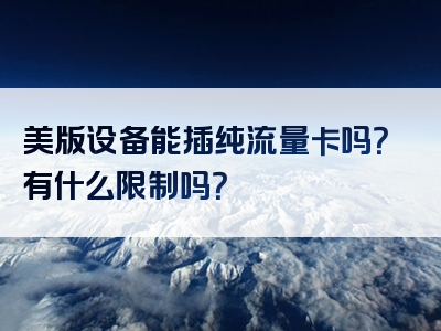 美版设备能插纯流量卡吗？有什么限制吗？