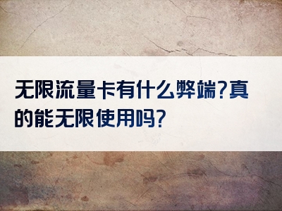 无限流量卡有什么弊端？真的能无限使用吗？