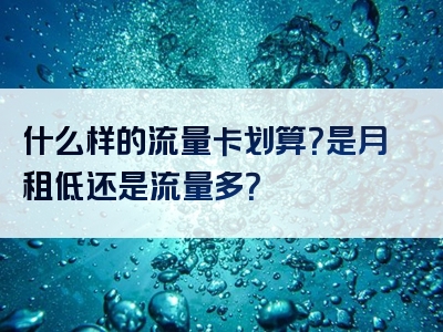 什么样的流量卡划算？是月租低还是流量多？