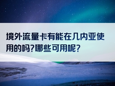 境外流量卡有能在几内亚使用的吗？哪些可用呢？