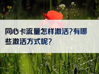 同心卡流量怎样激活？有哪些激活方式呢？