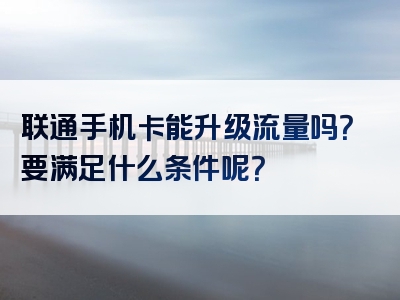 联通手机卡能升级流量吗？要满足什么条件呢？