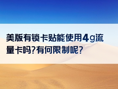 美版有锁卡贴能使用4g流量卡吗？有何限制呢？