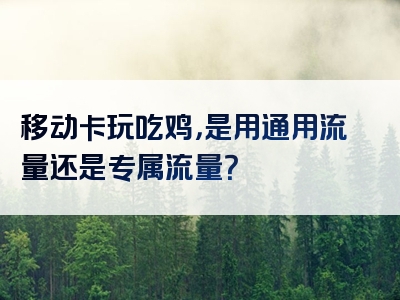 移动卡玩吃鸡，是用通用流量还是专属流量？