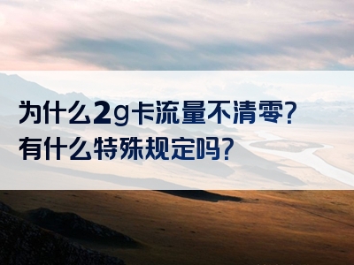 为什么2g卡流量不清零？有什么特殊规定吗？