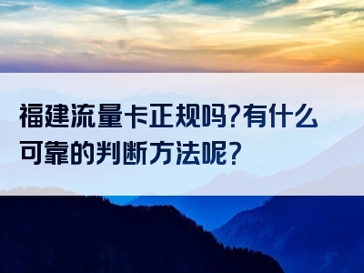 福建流量卡正规吗？有什么可靠的判断方法呢？