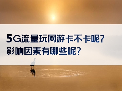 5G流量玩网游卡不卡呢？影响因素有哪些呢？