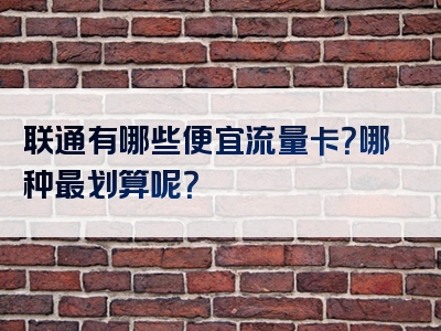 联通有哪些便宜流量卡？哪种最划算呢？