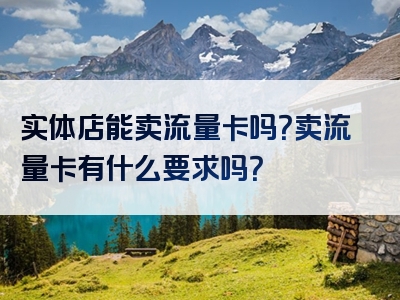 实体店能卖流量卡吗？卖流量卡有什么要求吗？