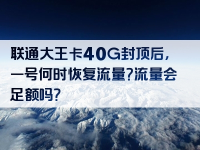 联通大王卡40G封顶后，一号何时恢复流量？流量会足额吗？