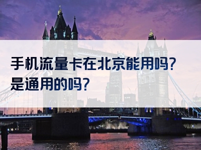 手机流量卡在北京能用吗？是通用的吗？
