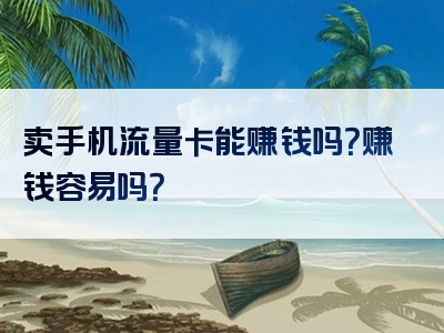 卖手机流量卡能赚钱吗？赚钱容易吗？
