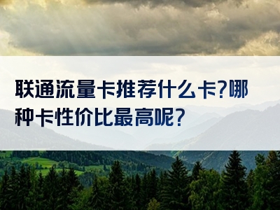 联通流量卡推荐什么卡？哪种卡性价比最高呢？