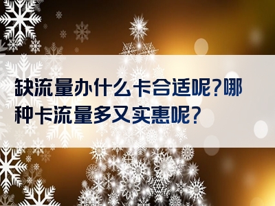缺流量办什么卡合适呢？哪种卡流量多又实惠呢？