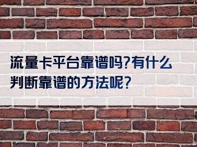 流量卡平台靠谱吗？有什么判断靠谱的方法呢？