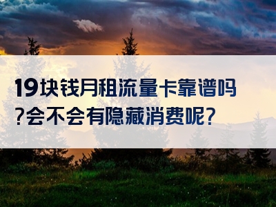 19块钱月租流量卡靠谱吗？会不会有隐藏消费呢？